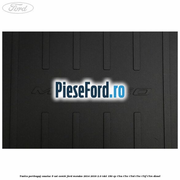 Tavita portbagaj, cauciuc 5 usi combi Ford Mondeo 2014-2018 2.0 TDCi 150 cp Tavita portbagaj, cauciuc 5 usi combi Ford Mondeo 2014-2018 2.0 TDCi 150 cp T7CA, T7CC, T7CD, T7CE, T7CF, T7CN diesel