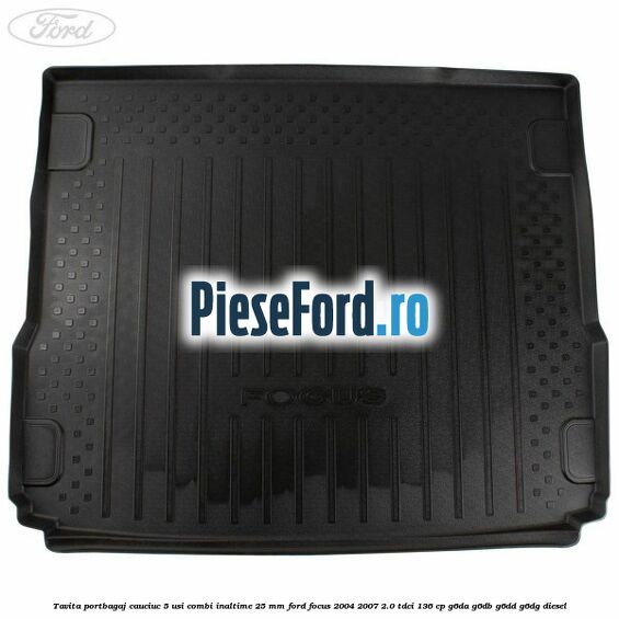 Tavita portbagaj, cauciuc 5 usi combi inaltime 25 mm Ford Focus 2004-2007 2.0 TDCi 136 cp G6DA, G6DB, G6DD, G6DG diesel