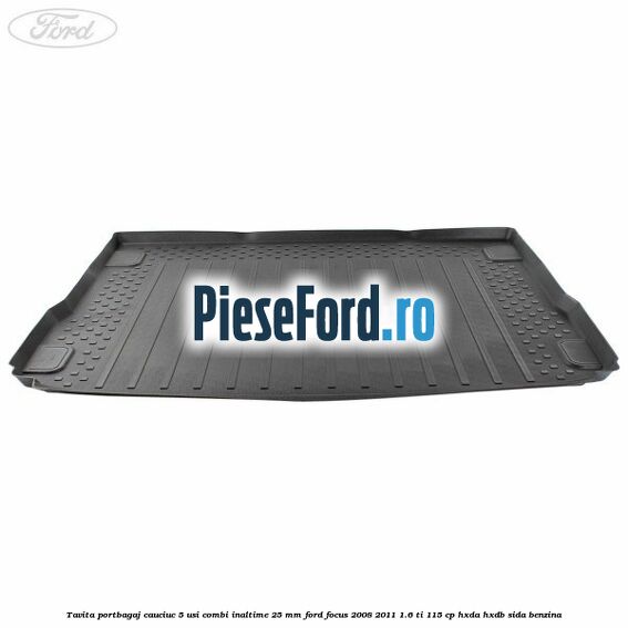 Tavita portbagaj, cauciuc 5 usi combi inaltime 25 mm Ford Focus 2008-2011 1.6 Ti 115 cp Tavita portbagaj, cauciuc 5 usi combi inaltime 25 mm Ford Focus 2008-2011 1.6 Ti 115 cp HXDA, HXDB, SIDA benzina
