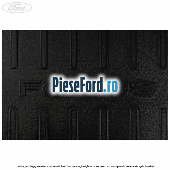 Tavita portbagaj, cauciuc 5 usi combi inaltime 25 mm Ford Focus 2008-2011 2.0 145 cp AODA, AODB, AODE, SYDA benzina