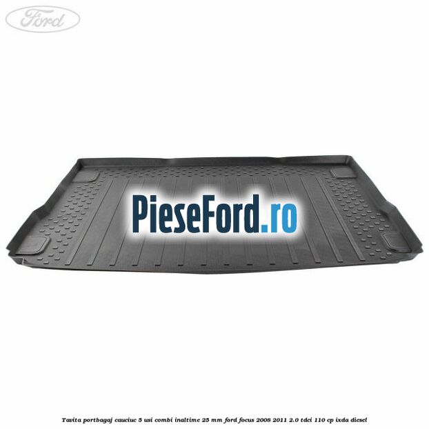 Tavita portbagaj, cauciuc 5 usi combi inaltime 25 mm Ford Focus 2008-2011 2.0 TDCi 110 cp Tavita portbagaj, cauciuc 5 usi combi inaltime 25 mm Ford Focus 2008-2011 2.0 TDCi 110 cp IXDA diesel