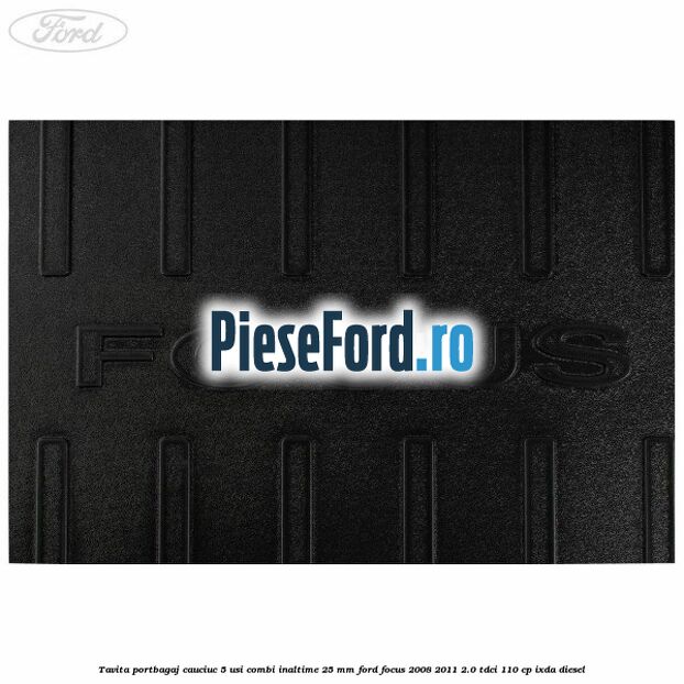 Tavita portbagaj, cauciuc 5 usi combi inaltime 25 mm Ford Focus 2008-2011 2.0 TDCi 110 cp Tavita portbagaj, cauciuc 5 usi combi inaltime 25 mm Ford Focus 2008-2011 2.0 TDCi 110 cp IXDA diesel