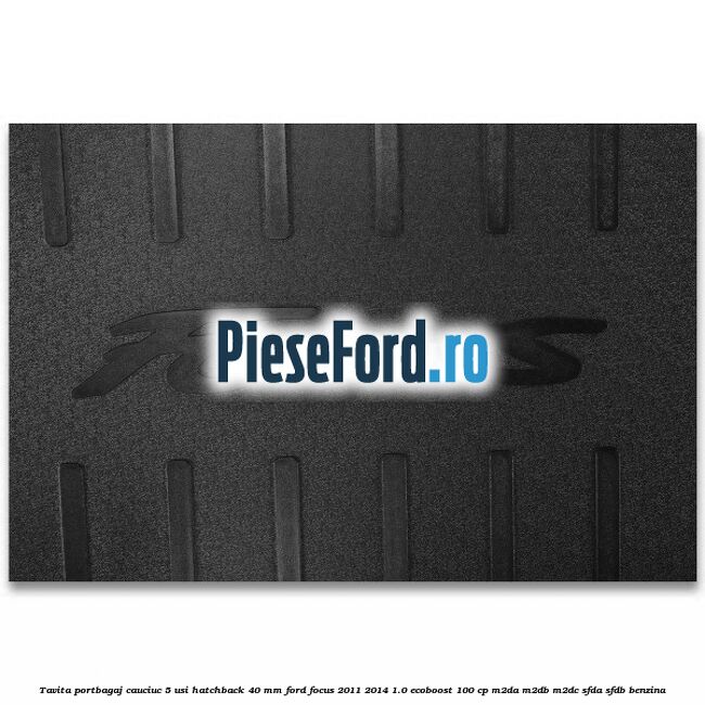 Tavita portbagaj, cauciuc 5 usi hatchback 40 mm Ford Focus 2011-2014 1.0 EcoBoost 100 cp Tavita portbagaj, cauciuc 5 usi hatchback 40 mm Ford Focus 2011-2014 1.0 EcoBoost 100 cp M2DA, M2DB, M2DC, SFDA, SFDB benzina