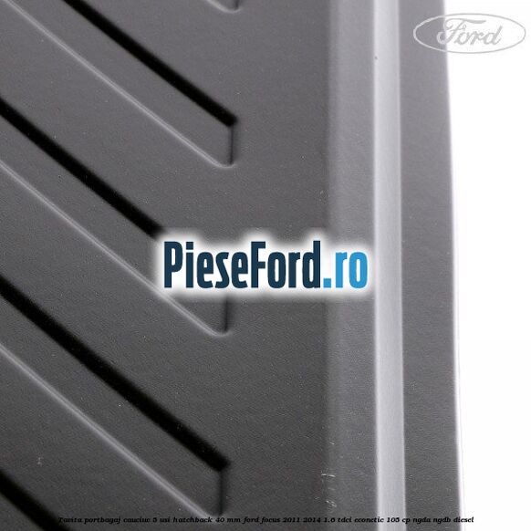 Tavita portbagaj, cauciuc 5 usi hatchback 40 mm Ford Focus 2011-2014 1.6 TDCi ECOnetic 105 cp Tavita portbagaj, cauciuc 5 usi hatchback 40 mm Ford Focus 2011-2014 1.6 TDCi ECOnetic 105 cp NGDA, NGDB diesel
