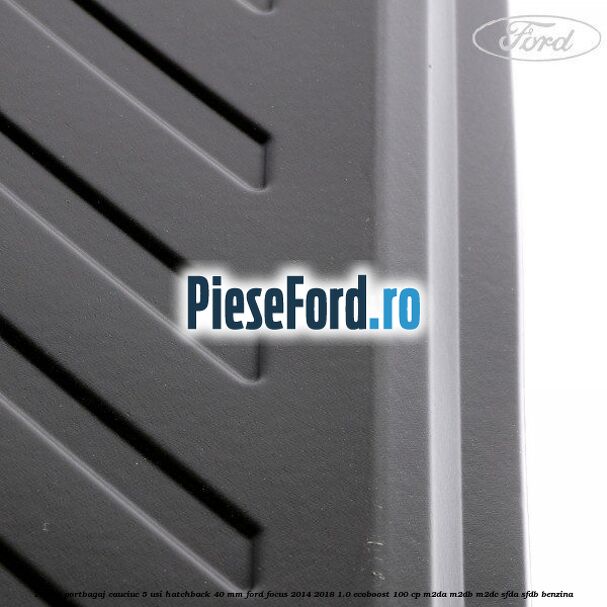 Tavita portbagaj, cauciuc 5 usi hatchback 40 mm Ford Focus 2014-2018 1.0 EcoBoost 100 cp M2DA, M2DB, M2DC, SFDA, SFDB benzina