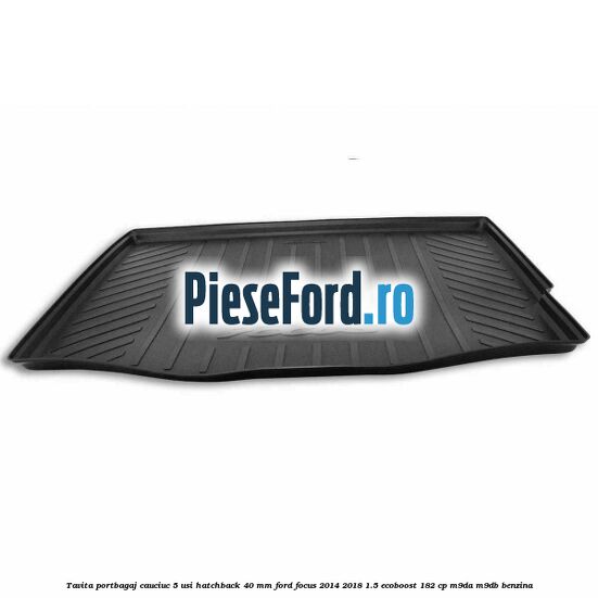 Tavita portbagaj, cauciuc 5 usi hatchback 40 mm Ford Focus 2014-2018 1.5 EcoBoost 182 cp M9DA, M9DB benzina