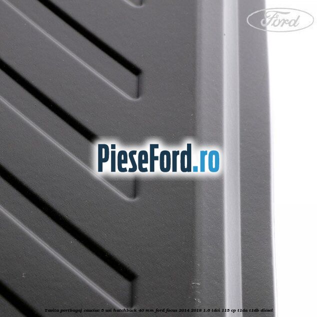 Tavita portbagaj, cauciuc 5 usi hatchback 40 mm Ford Focus 2014-2018 1.6 TDCi 115 cp T1DA, T1DB diesel