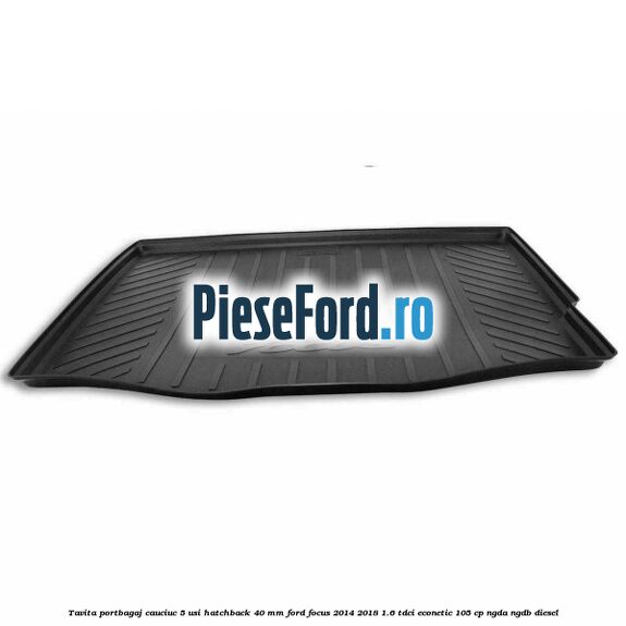 Tavita portbagaj, cauciuc 5 usi hatchback 40 mm Ford Focus 2014-2018 1.6 TDCi ECOnetic 105 cp NGDA, NGDB diesel