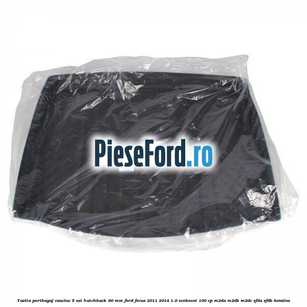 Tavita portbagaj, cauciuc 5 usi hatchback 80 mm Ford Focus 2011-2014 1.0 EcoBoost 100 cp Tavita portbagaj, cauciuc 5 usi hatchback 80 mm Ford Focus 2011-2014 1.0 EcoBoost 100 cp M2DA, M2DB, M2DC, SFDA, SFDB benzina