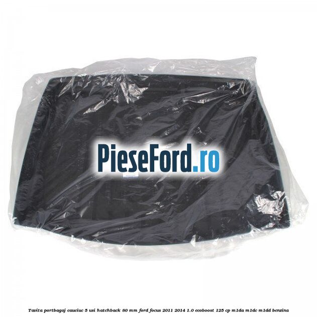 Tavita portbagaj, cauciuc 5 usi hatchback 80 mm Ford Focus 2011-2014 1.0 EcoBoost 125 cp M1DA, M1DC, M1DD benzina