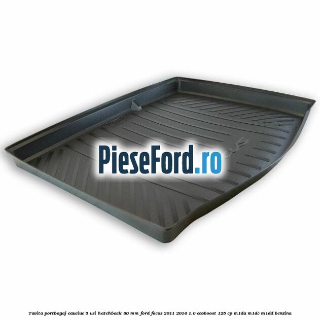 Tavita portbagaj, cauciuc 5 usi hatchback 80 mm Ford Focus 2011-2014 1.0 EcoBoost 125 cp M1DA, M1DC, M1DD benzina