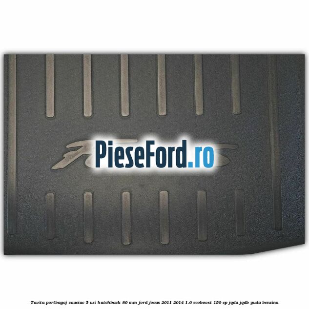 Tavita portbagaj, cauciuc 5 usi hatchback 80 mm Ford Focus 2011-2014 1.6 EcoBoost 150 cp Tavita portbagaj, cauciuc 5 usi hatchback 80 mm Ford Focus 2011-2014 1.6 EcoBoost 150 cp JQDA, JQDB, YUDA benzina