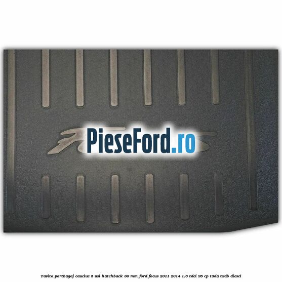 Tavita portbagaj, cauciuc 5 usi hatchback 80 mm Ford Focus 2011-2014 1.6 TDCi 95 cp Tavita portbagaj, cauciuc 5 usi hatchback 80 mm Ford Focus 2011-2014 1.6 TDCi 95 cp T3DA, T3DB diesel