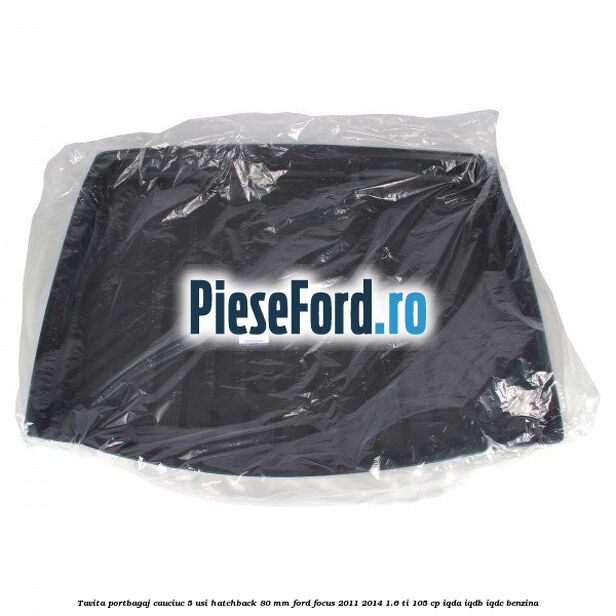Tavita portbagaj, cauciuc 5 usi hatchback 80 mm Ford Focus 2011-2014 1.6 Ti 105 cp Tavita portbagaj, cauciuc 5 usi hatchback 80 mm Ford Focus 2011-2014 1.6 Ti 105 cp IQDA, IQDB, IQDC benzina
