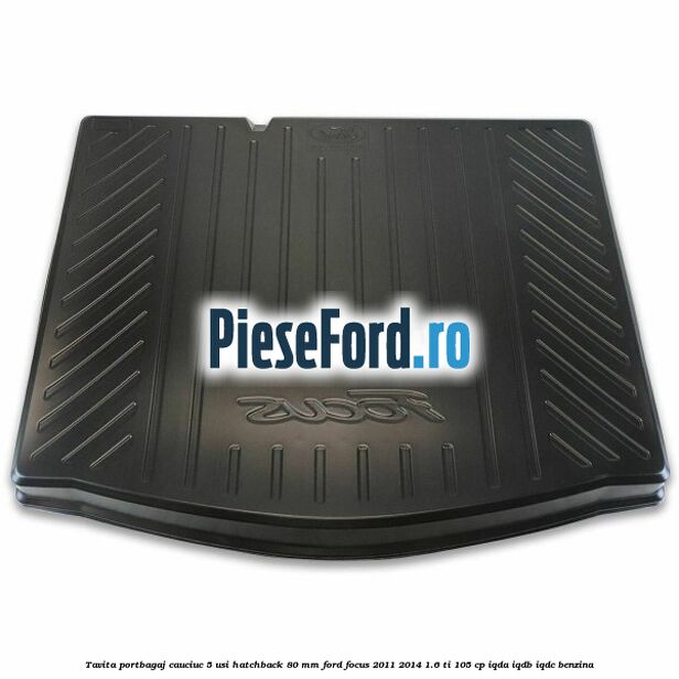 Tavita portbagaj, cauciuc 5 usi hatchback 80 mm Ford Focus 2011-2014 1.6 Ti 105 cp Tavita portbagaj, cauciuc 5 usi hatchback 80 mm Ford Focus 2011-2014 1.6 Ti 105 cp IQDA, IQDB, IQDC benzina