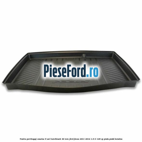 Tavita portbagaj, cauciuc 5 usi hatchback 80 mm Ford Focus 2011-2014 1.6 Ti 125 cp PNDA, PNDD benzina