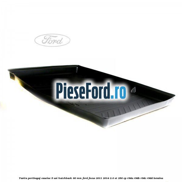 Tavita portbagaj, cauciuc 5 usi hatchback 80 mm Ford Focus 2011-2014 2.0 ST 250 cp R9DA, R9DB, R9DC, R9DD benzina