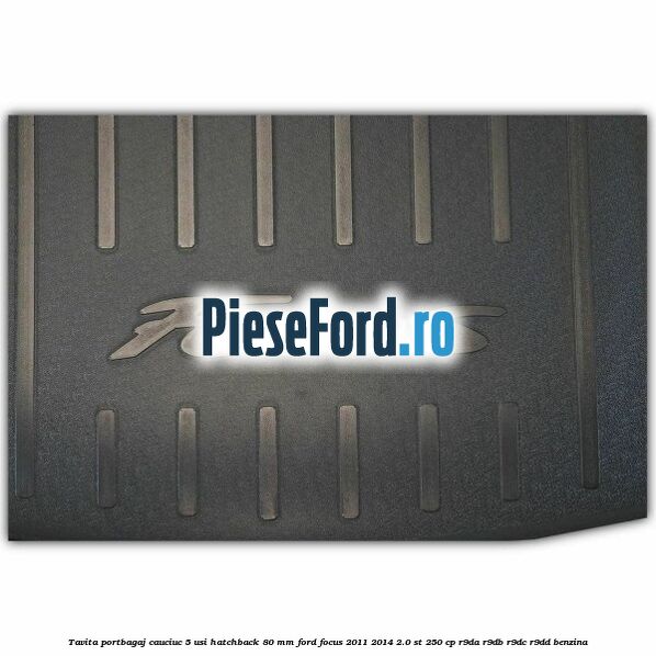 Tavita portbagaj, cauciuc 5 usi hatchback 80 mm Ford Focus 2011-2014 2.0 ST 250 cp R9DA, R9DB, R9DC, R9DD benzina