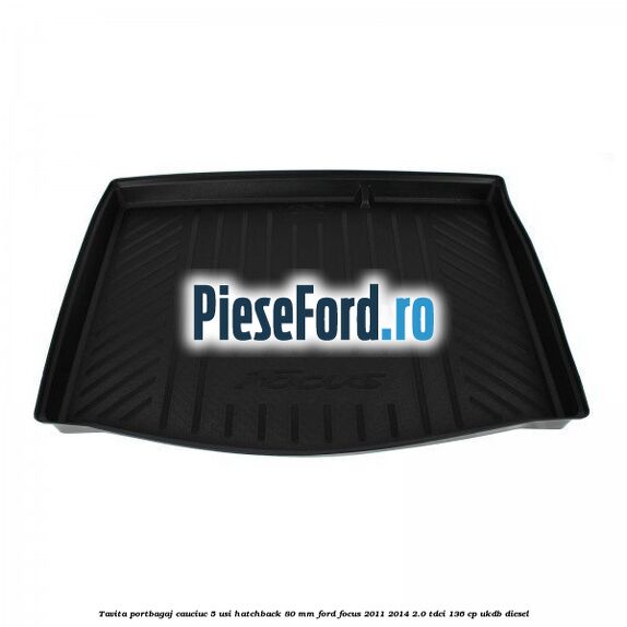 Tavita portbagaj, cauciuc 5 usi hatchback 80 mm Ford Focus 2011-2014 2.0 TDCi 136 cp UKDB diesel