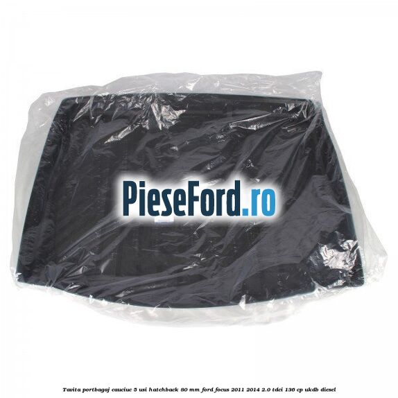 Tavita portbagaj, cauciuc 5 usi hatchback 80 mm Ford Focus 2011-2014 2.0 TDCi 136 cp UKDB diesel