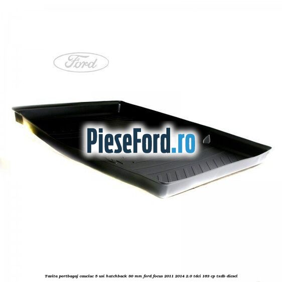 Tavita portbagaj, cauciuc 5 usi hatchback 80 mm Ford Focus 2011-2014 2.0 TDCi 163 cp TXDB diesel