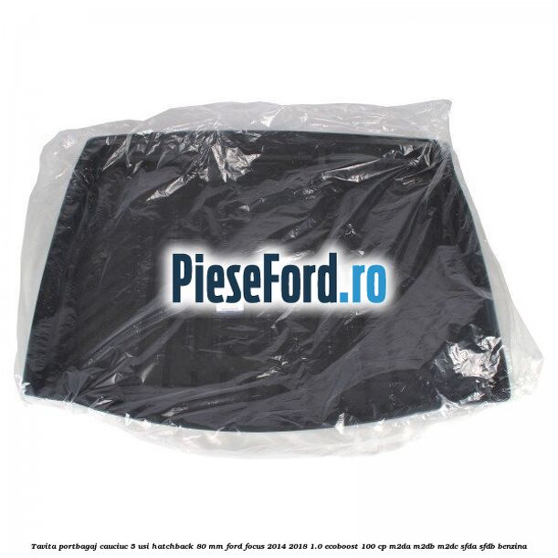 Tavita portbagaj, cauciuc 5 usi hatchback 80 mm Ford Focus 2014-2018 1.0 EcoBoost 100 cp M2DA, M2DB, M2DC, SFDA, SFDB benzina
