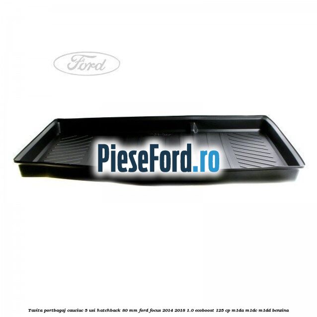 Tavita portbagaj, cauciuc 5 usi hatchback 80 mm Ford Focus 2014-2018 1.0 EcoBoost 125 cp M1DA, M1DC, M1DD benzina