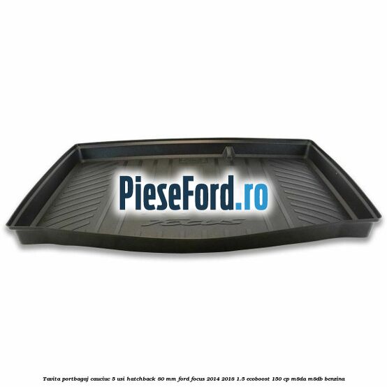 Tavita portbagaj, cauciuc 5 usi hatchback 80 mm Ford Focus 2014-2018 1.5 EcoBoost 150 cp M8DA, M8DB benzina