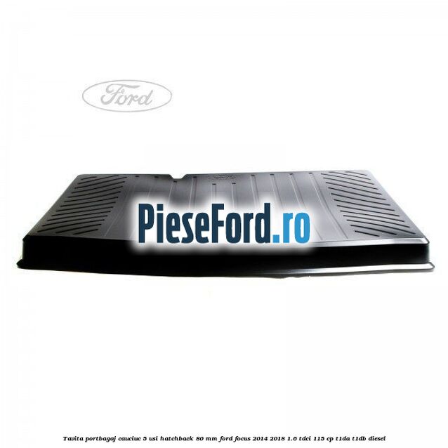 Tavita portbagaj, cauciuc 5 usi hatchback 80 mm Ford Focus 2014-2018 1.6 TDCi 115 cp T1DA, T1DB diesel