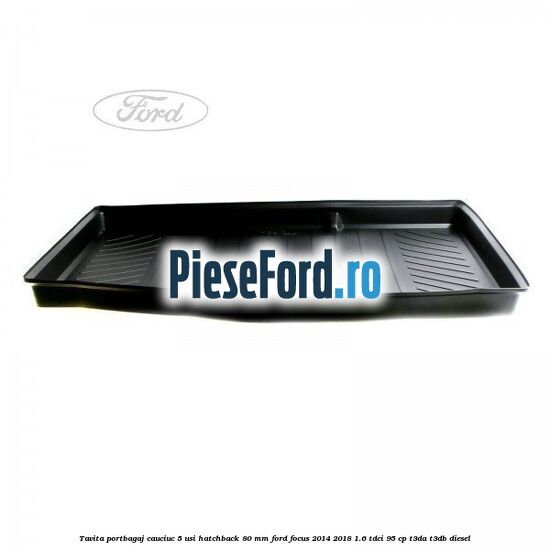 Tavita portbagaj, cauciuc 5 usi hatchback 80 mm Ford Focus 2014-2018 1.6 TDCi 95 cp T3DA, T3DB diesel