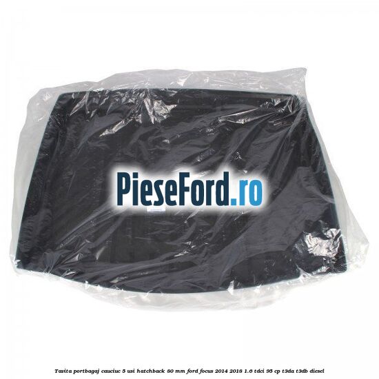Tavita portbagaj, cauciuc 5 usi hatchback 80 mm Ford Focus 2014-2018 1.6 TDCi 95 cp T3DA, T3DB diesel