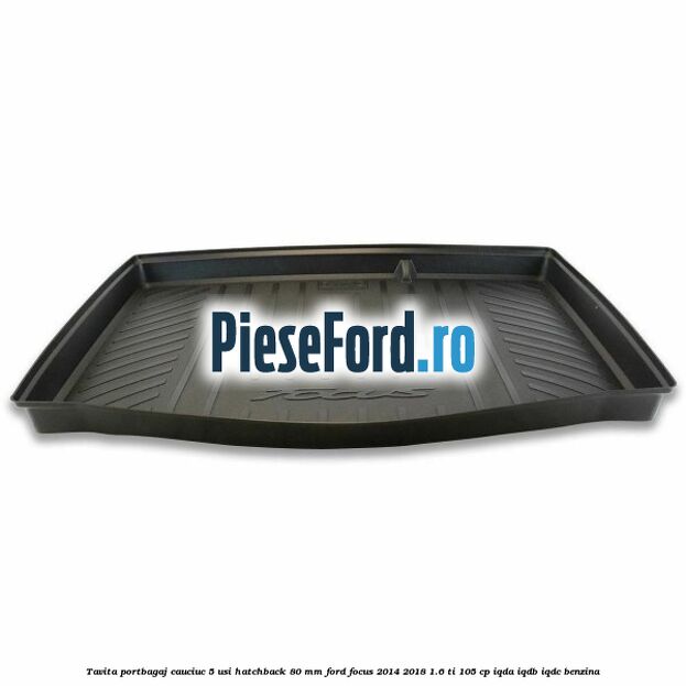 Tavita portbagaj, cauciuc 5 usi hatchback 80 mm Ford Focus 2014-2018 1.6 Ti 105 cp IQDA, IQDB, IQDC benzina
