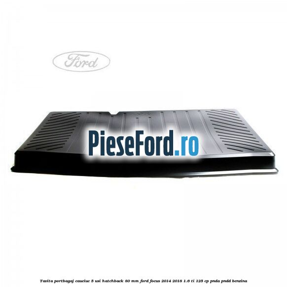 Tavita portbagaj, cauciuc 5 usi hatchback 80 mm Ford Focus 2014-2018 1.6 Ti 125 cp PNDA, PNDD benzina
