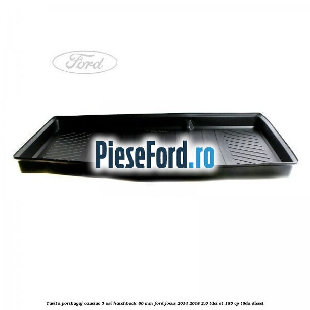 Tavita portbagaj, cauciuc 5 usi hatchback 80 mm Ford Focus 2014-2018 2.0 TDCi ST 185 cp T8DA diesel