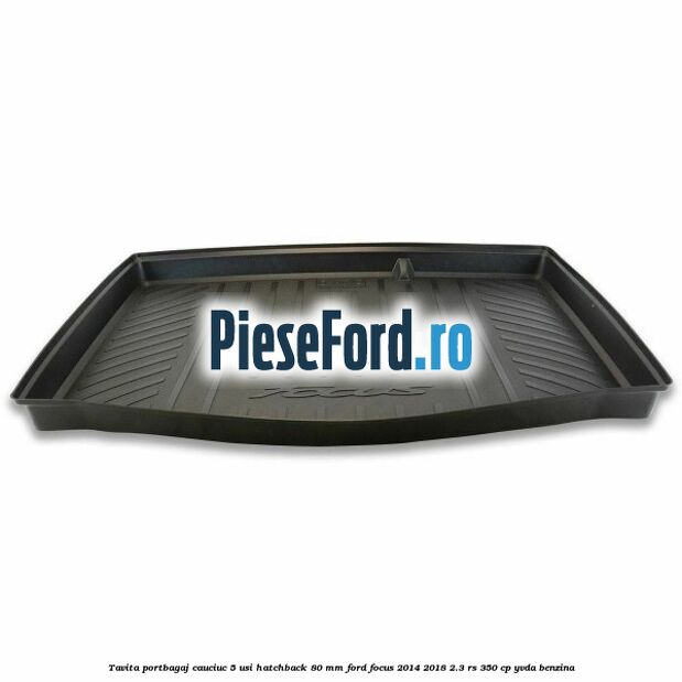 Tavita portbagaj, cauciuc 5 usi hatchback 80 mm Ford Focus 2014-2018 2.3 RS 350 cp YVDA benzina