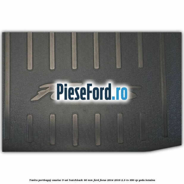 Tavita portbagaj, cauciuc 5 usi hatchback 80 mm Ford Focus 2014-2018 2.3 RS 350 cp YVDA benzina