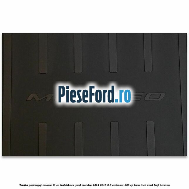 Tavita portbagaj, cauciuc 5 usi hatchback Ford Mondeo 2014-2018 2.0 EcoBoost 203 cp TNCA, TNCB, TNCD, TNCF benzina