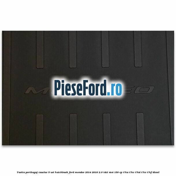 Tavita portbagaj, cauciuc 5 usi hatchback Ford Mondeo 2014-2018 2.0 TDCi 4x4 150 cp Tavita portbagaj, cauciuc 5 usi hatchback Ford Mondeo 2014-2018 2.0 TDCi 4x4 150 cp T7CA, T7CC, T7CD, T7CE, T7CF diesel