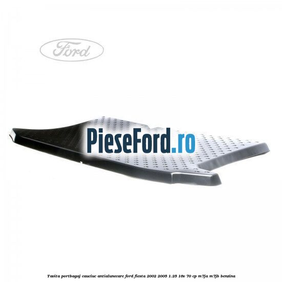 Tavita portbagaj, cauciuc antialunecare Ford Fiesta 2002-2005 1.25 16V 70 cp M7JA, M7JB benzina