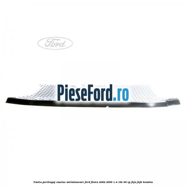 Tavita portbagaj, cauciuc antialunecare Ford Fiesta 2002-2005 1.4 16V 80 cp FXJA, FXJB benzina