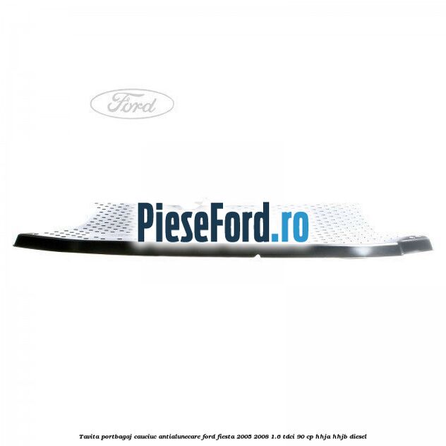 Tavita portbagaj, cauciuc antialunecare Ford Fiesta 2005-2008 1.6 TDCi 90 cp HHJA, HHJB diesel