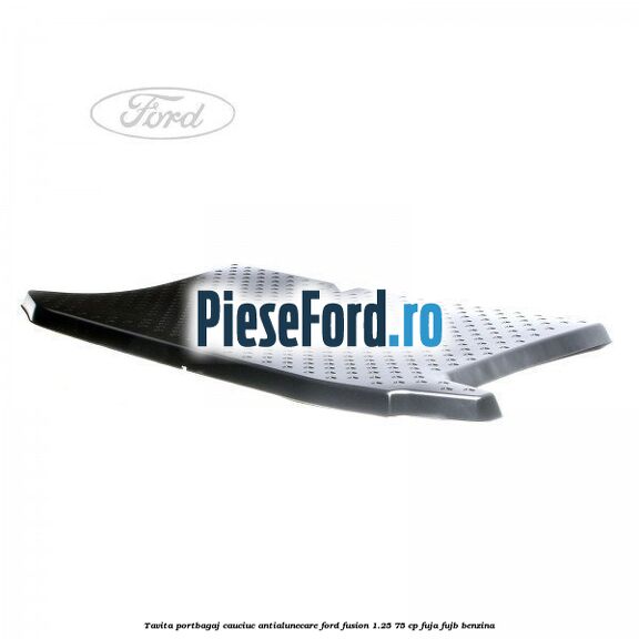 Tavita portbagaj, cauciuc antialunecare Ford Fusion 1.25 75 cp FUJA, FUJB benzina