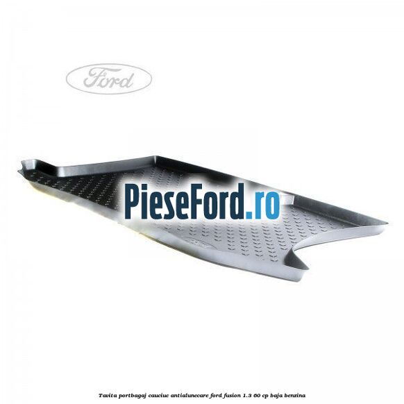 Tavita portbagaj, cauciuc antialunecare Ford Fusion 1.3 60 cp