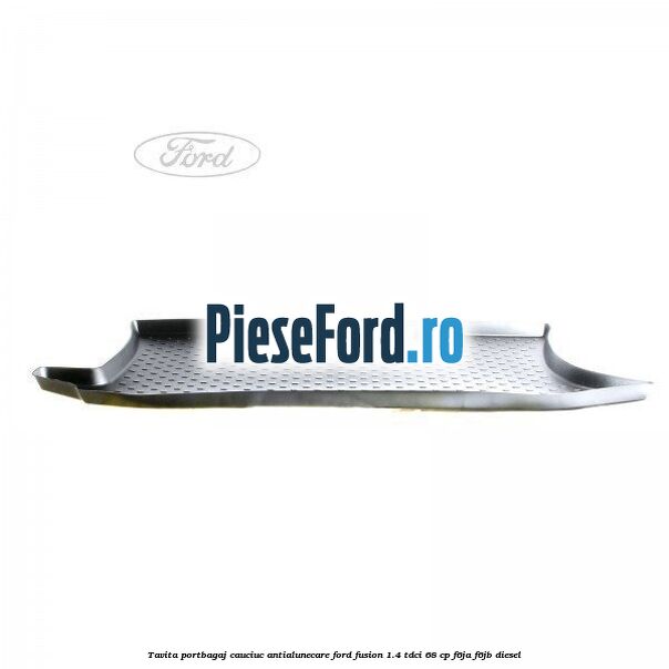 Tavita portbagaj, cauciuc antialunecare Ford Fusion 1.4 TDCi 68 cp F6JA, F6JB diesel