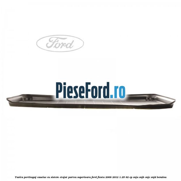 Tavita portbagaj, cauciuc cu sistem etajat partea superioara Ford Fiesta 2008-2012 1.25 82 cp SNJA, SNJB, SNJC, SNJD benzina
