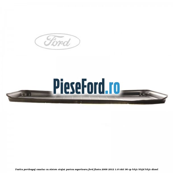 Tavita portbagaj, cauciuc cu sistem etajat partea superioara Ford Fiesta 2008-2012 1.6 TDCi 90 cp HHJC, HHJD, HHJE diesel