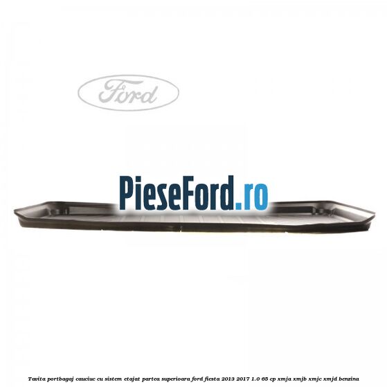 Tavita portbagaj, cauciuc cu sistem etajat partea superioara Ford Fiesta 2013-2017 1.0 65 cp XMJA, XMJB, XMJC, XMJD benzina