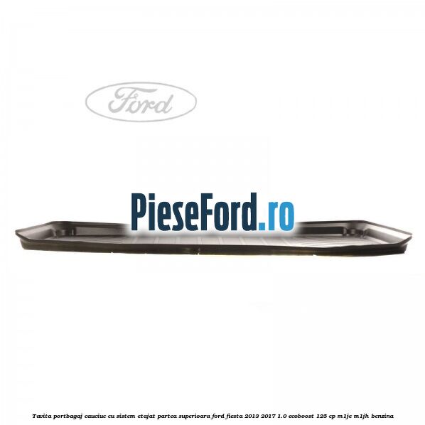 Tavita portbagaj, cauciuc cu sistem etajat partea superioara Ford Fiesta 2013-2017 1.0 EcoBoost 125 cp M1JE, M1JH benzina