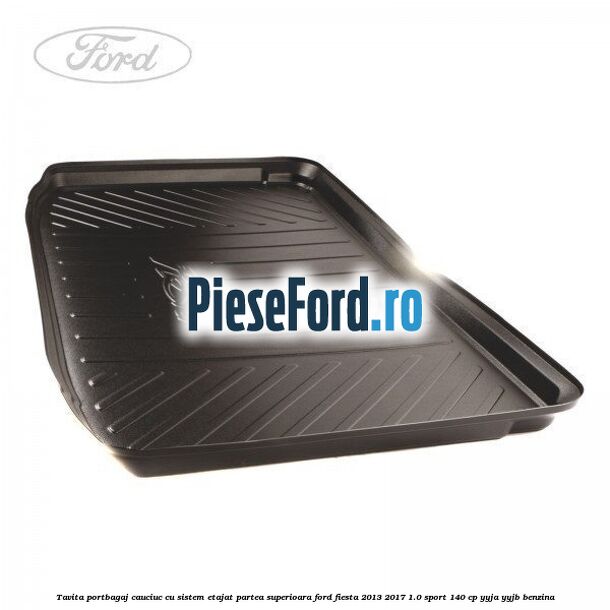 Tavita portbagaj, cauciuc cu sistem etajat partea superioara Ford Fiesta 2013-2017 1.0 Sport 140 cp