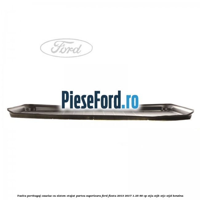 Tavita portbagaj, cauciuc cu sistem etajat partea superioara Ford Fiesta 2013-2017 1.25 60 cp STJA, STJB, STJC, STJD benzina